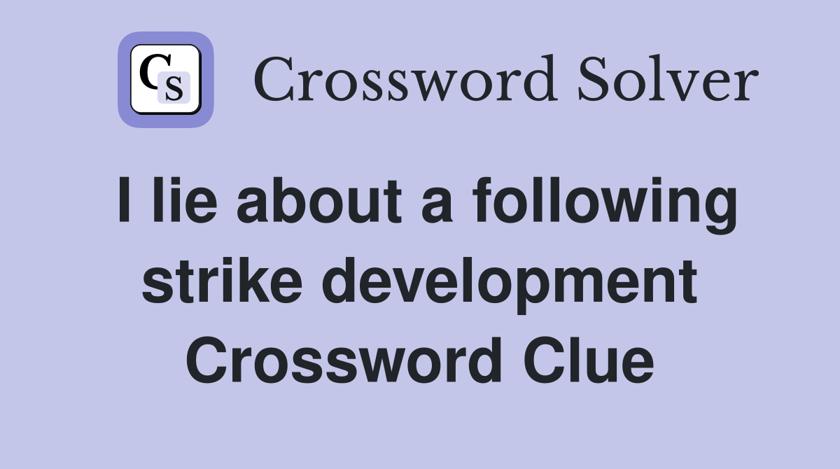 I lie about a following strike development Crossword Clue