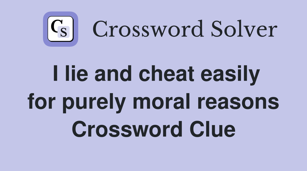 I lie and cheat easily for purely moral reasons Crossword Clue