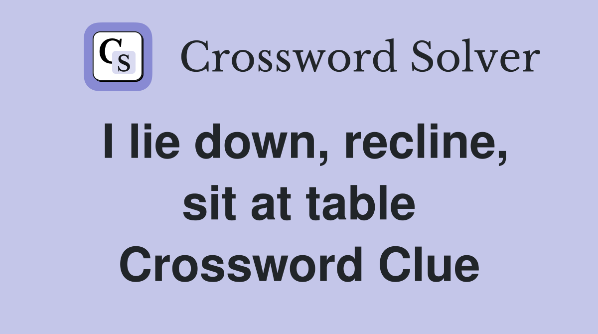 I lie down, recline, sit at table Crossword Clue
