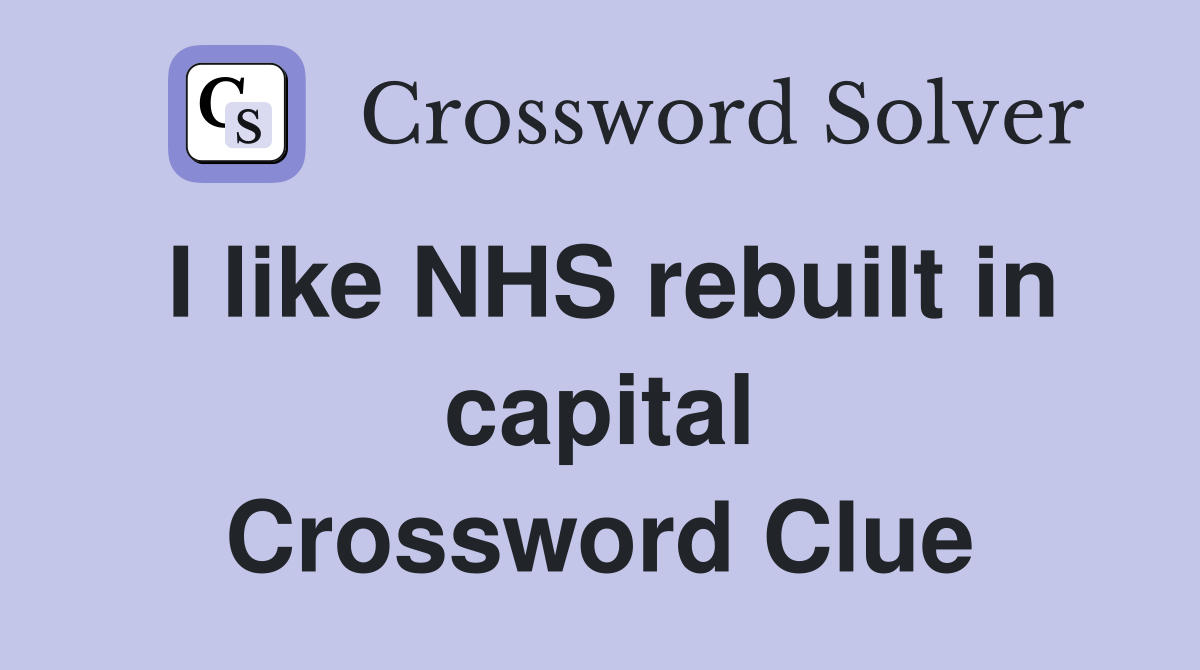 I like NHS rebuilt in capital Crossword Clue