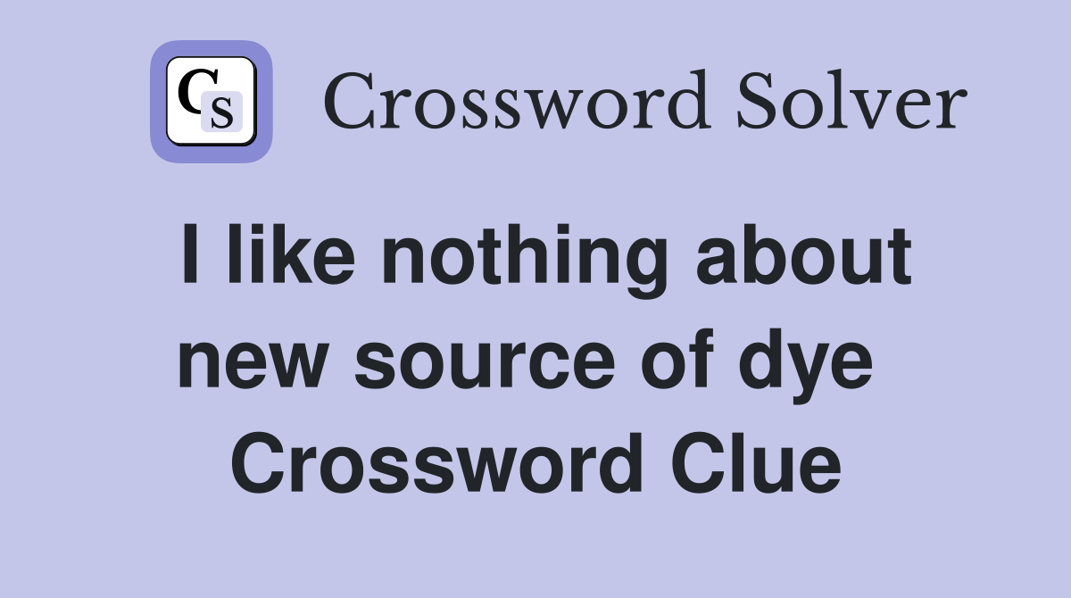 I like nothing about new source of dye  Crossword Clue