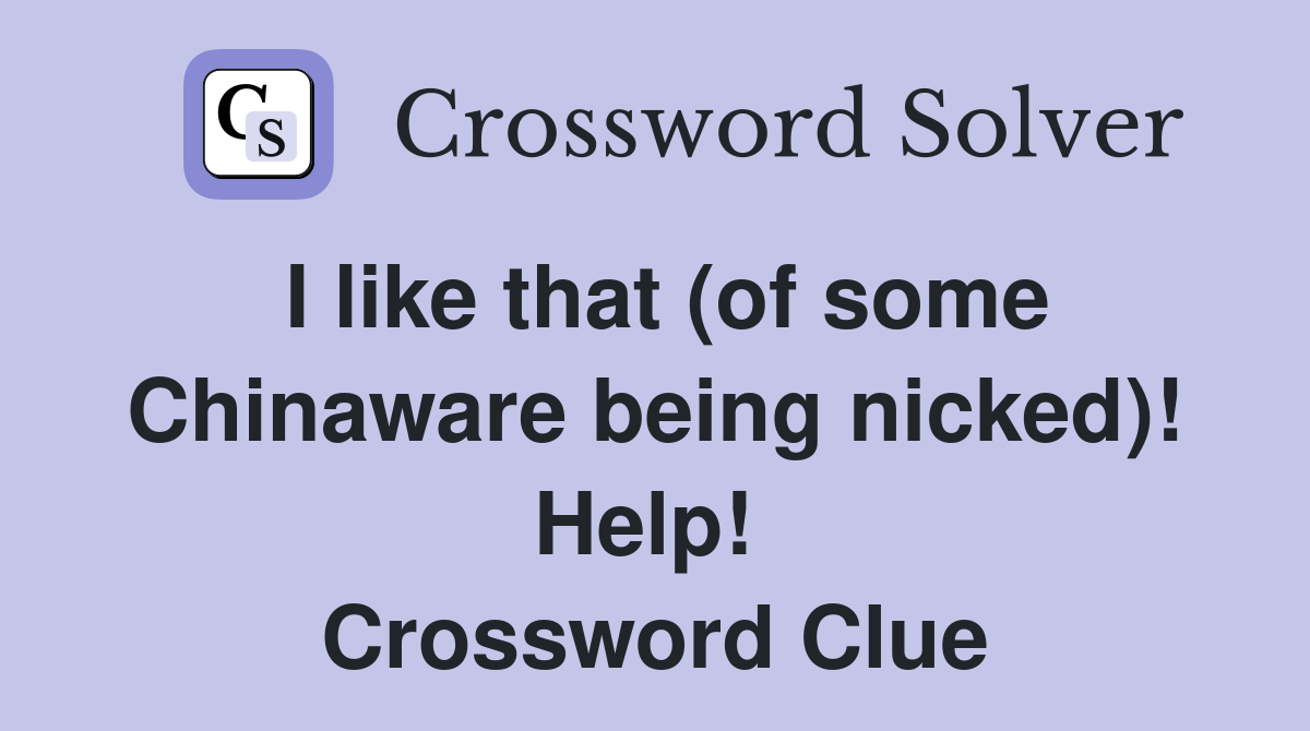 I like that (of some Chinaware being nicked)! Help!  Crossword Clue