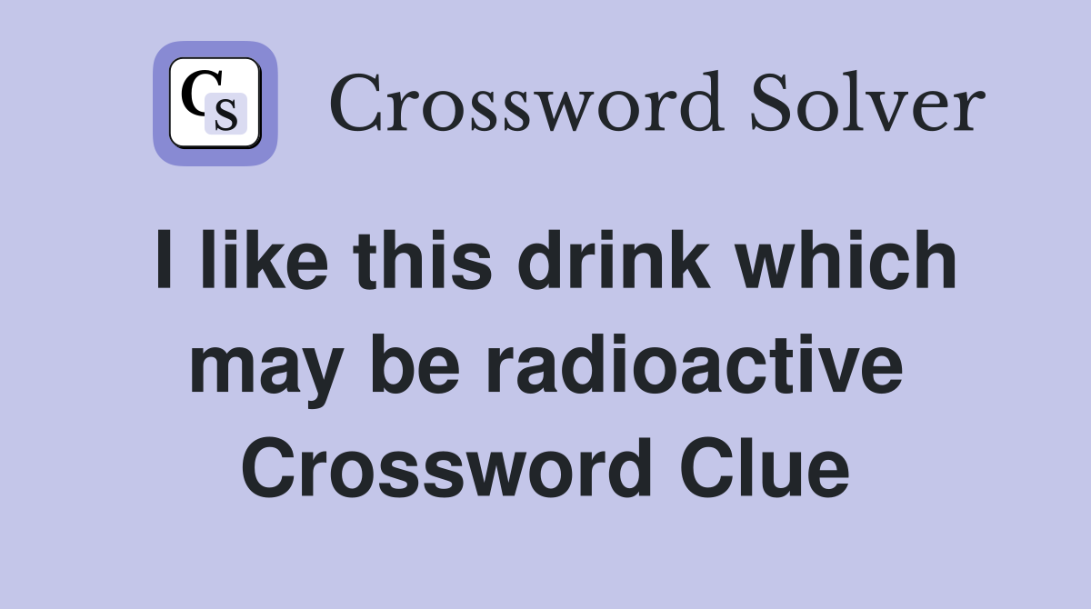 I like this drink which may be radioactive Crossword Clue