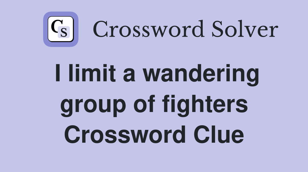 I limit a wandering group of fighters Crossword Clue