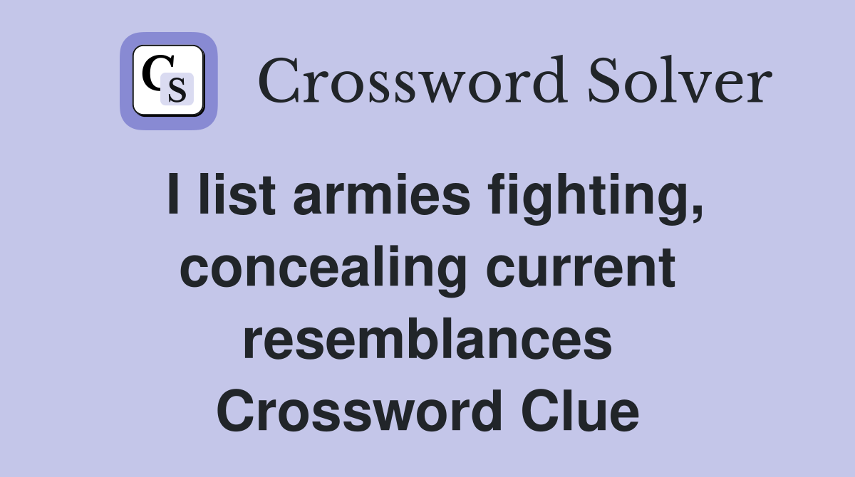 I list armies fighting, concealing current resemblances Crossword Clue