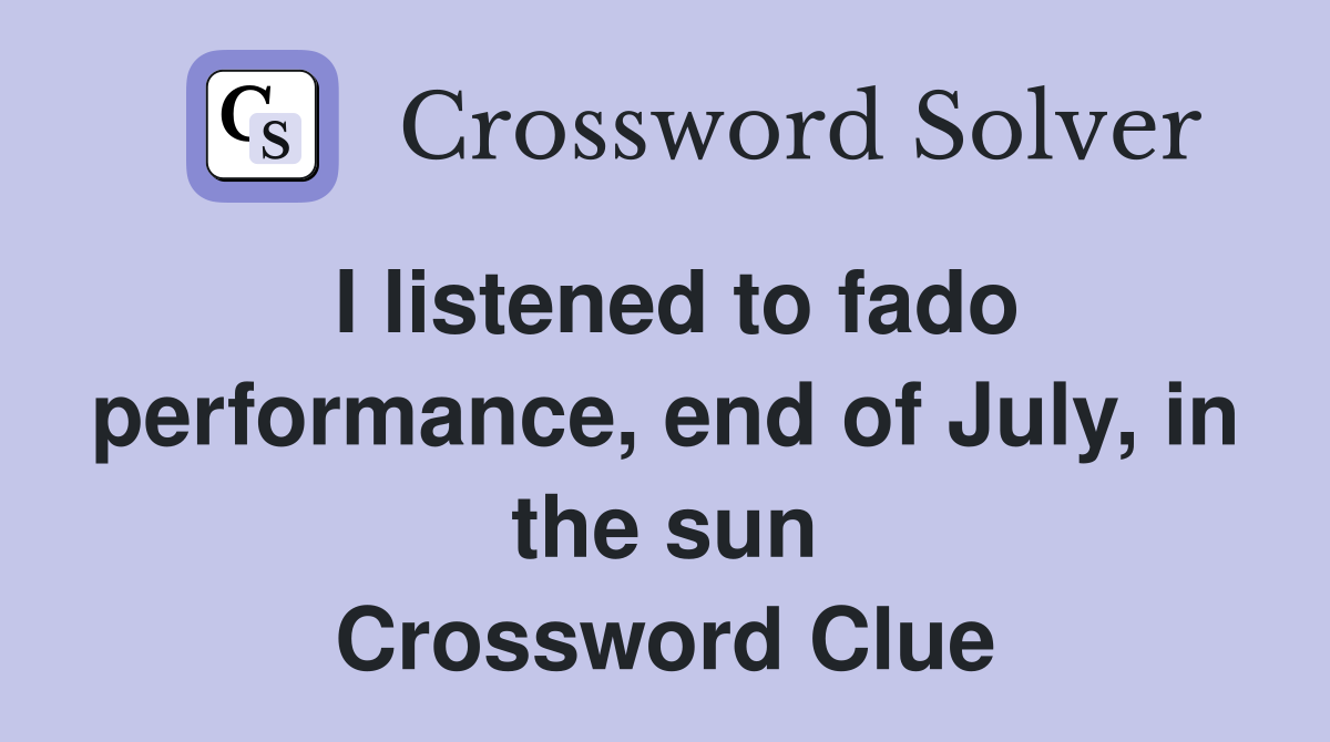 I listened to fado performance, end of July, in the sun Crossword Clue