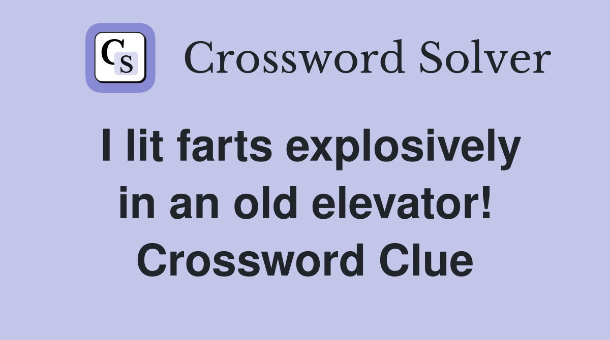 I lit farts explosively in an old elevator! Crossword Clue