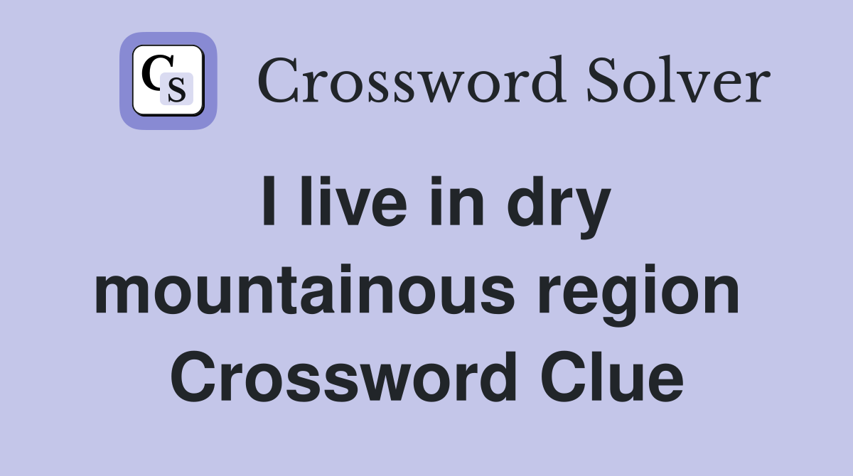 I live in dry mountainous region  Crossword Clue