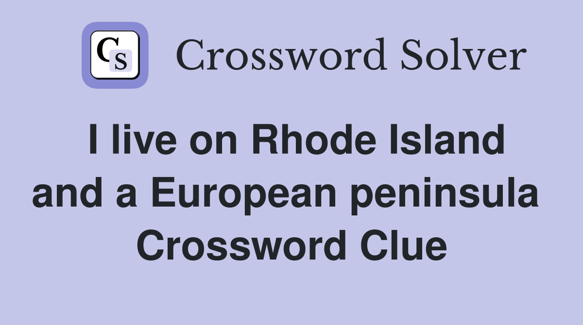 I live on Rhode Island and a European peninsula  Crossword Clue