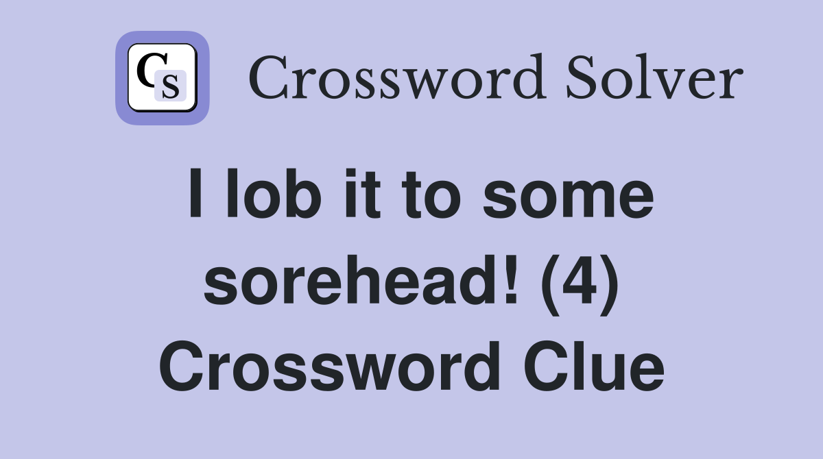 I lob it to some sorehead! (4) Crossword Clue