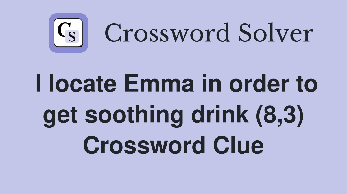 I locate Emma in order to get soothing drink (8,3) Crossword Clue