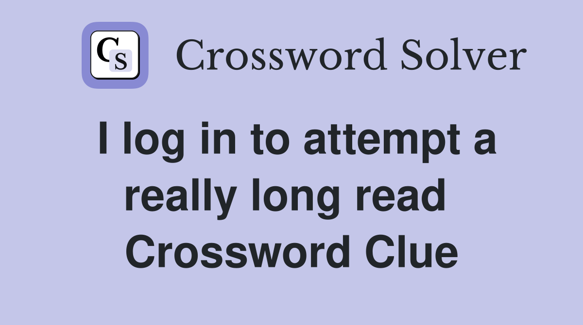 I log in to attempt a really long read  Crossword Clue