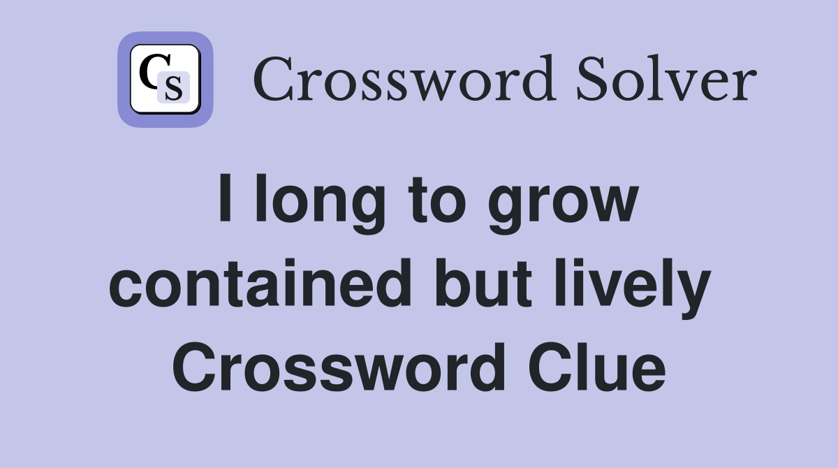 I long to grow contained but lively  Crossword Clue