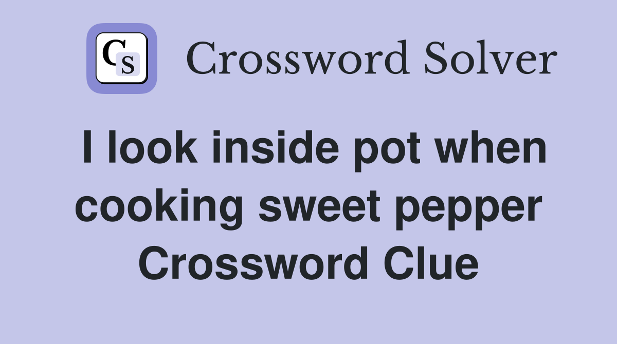 I look inside pot when cooking sweet pepper Crossword Clue