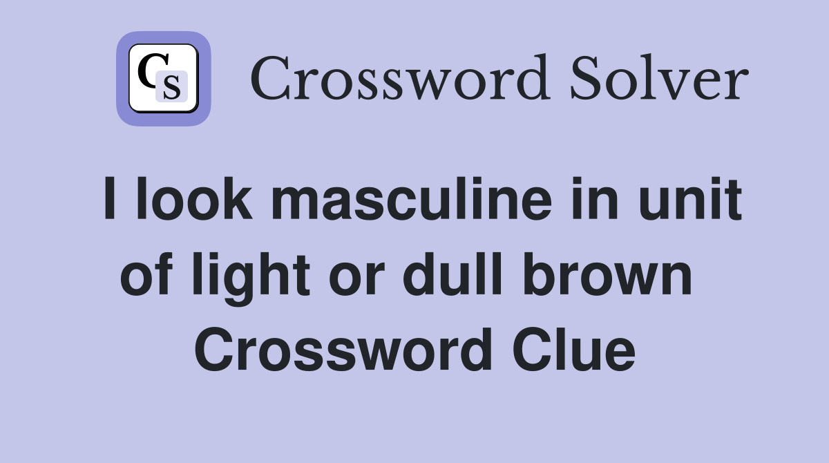 I look masculine in unit of light or dull brown  Crossword Clue