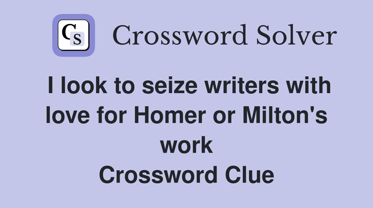 I look to seize writers with love for Homer or Milton's work Crossword Clue