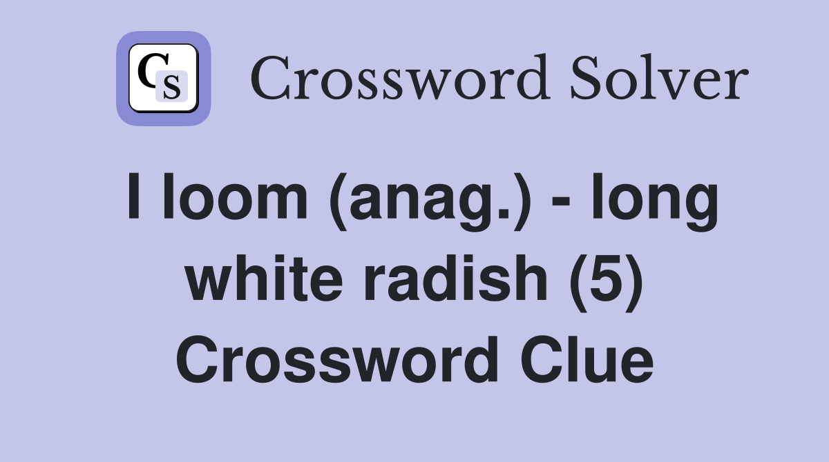 I loom (anag.) - long white radish (5) Crossword Clue