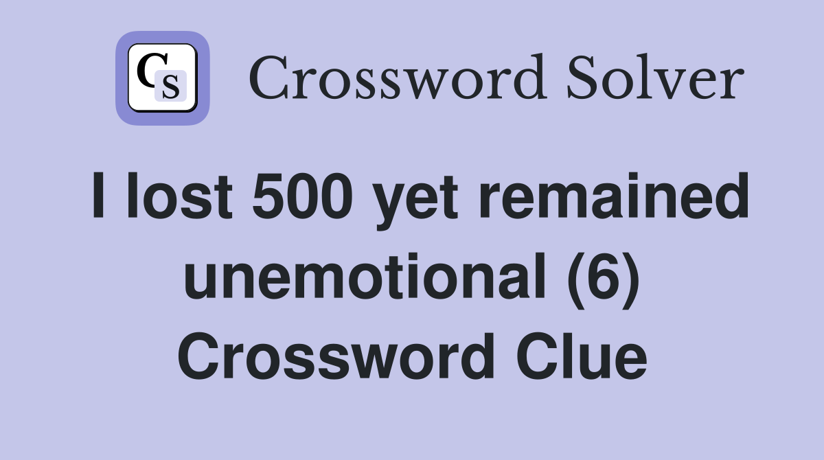 I lost 500 yet remained unemotional (6) Crossword Clue
