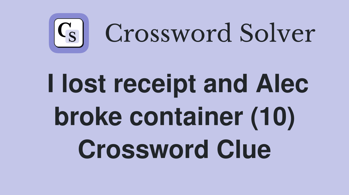 I lost receipt and Alec broke container (10) Crossword Clue