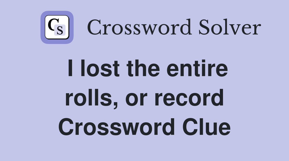I lost the entire rolls, or record Crossword Clue