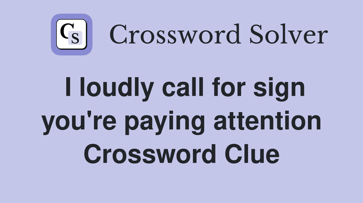I loudly call for sign you're paying attention Crossword Clue
