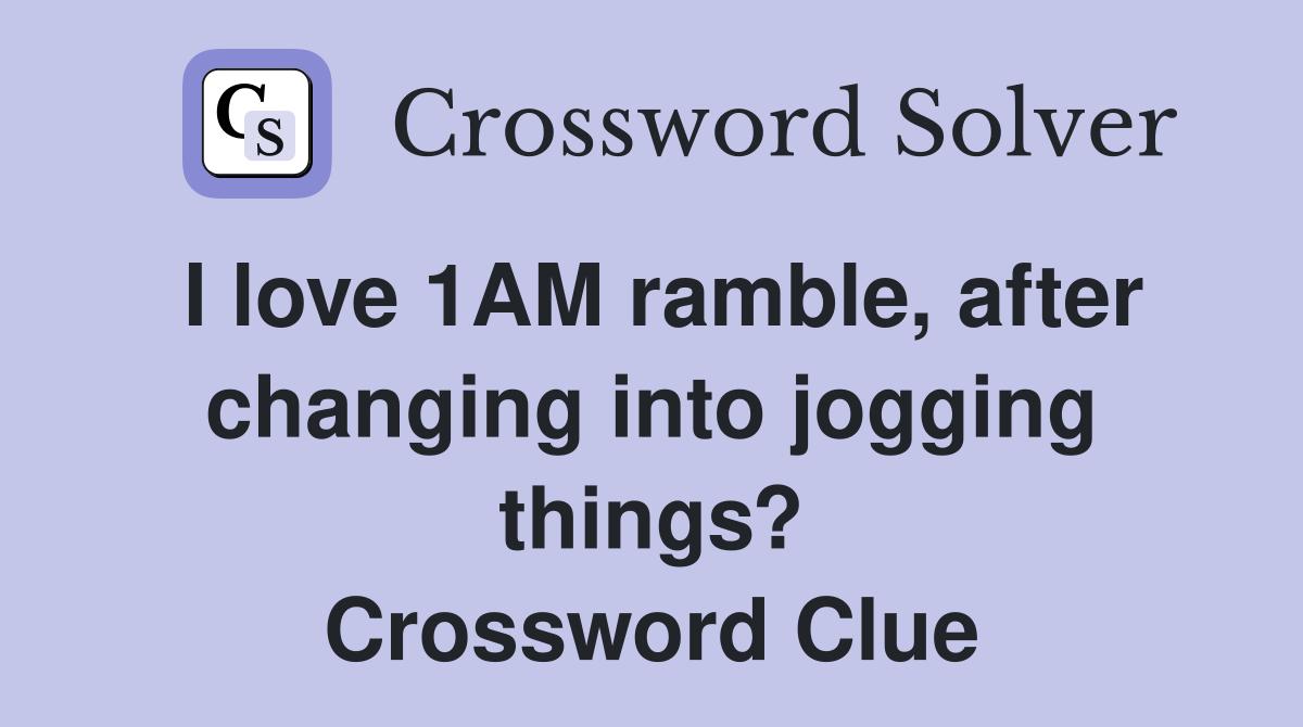 I love 1AM ramble, after changing into jogging things? Crossword Clue