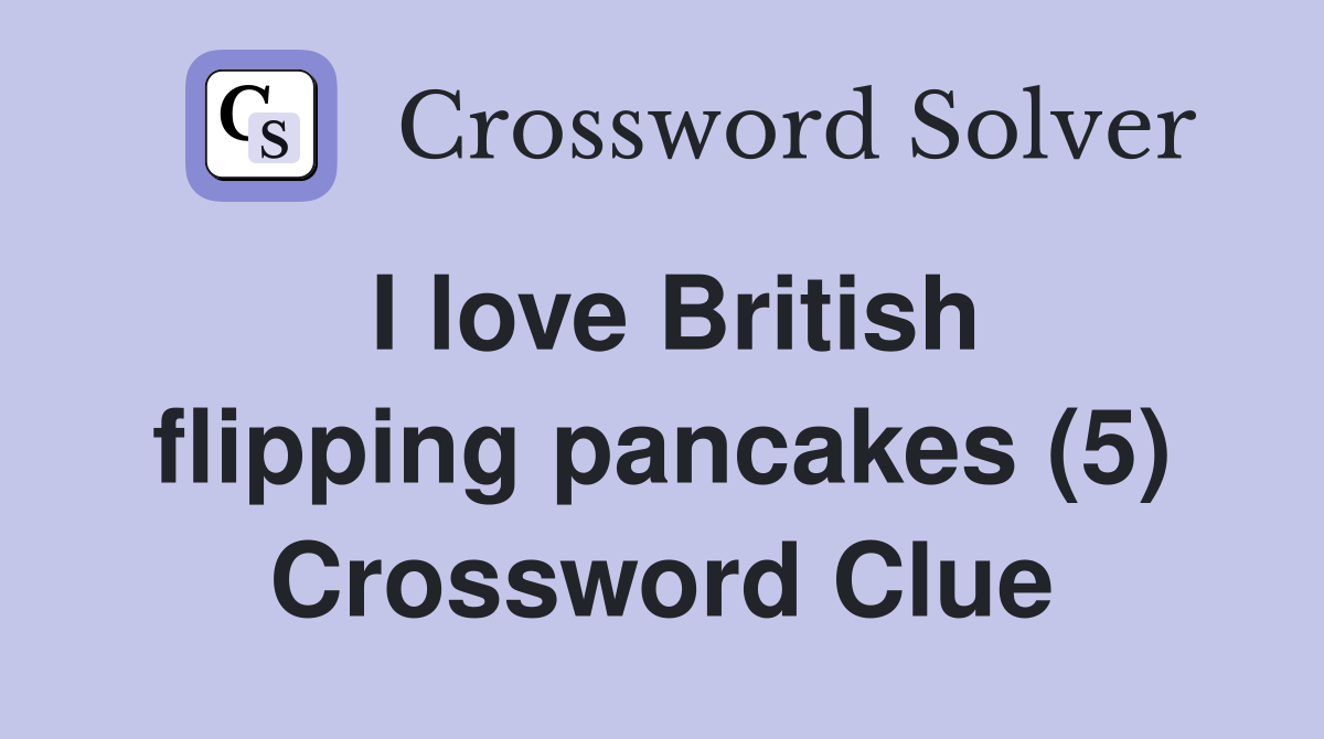 I love British flipping pancakes (5) Crossword Clue
