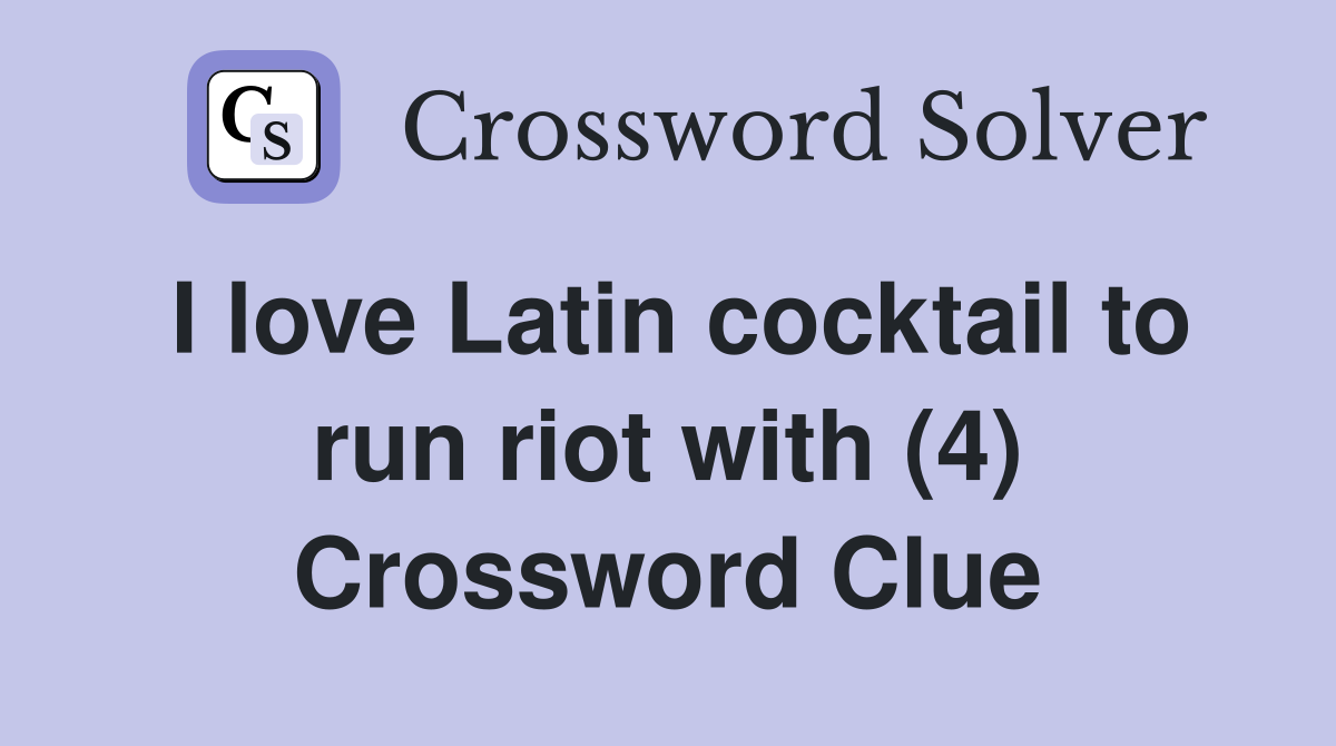 I love Latin cocktail to run riot with (4) Crossword Clue Answers