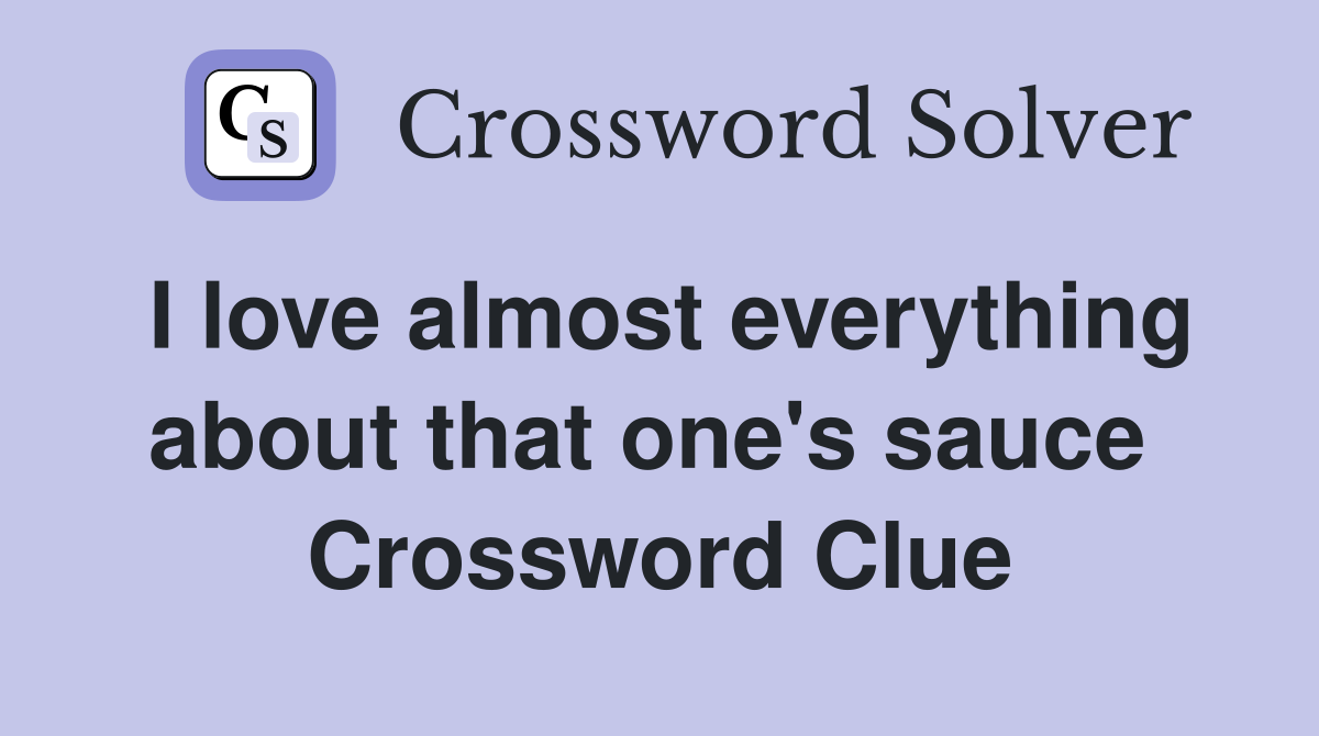 I love almost everything about that one's sauce  Crossword Clue