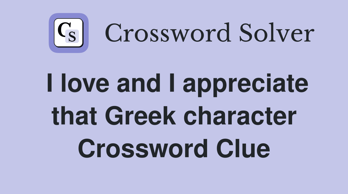 I love and I appreciate that Greek character Crossword Clue