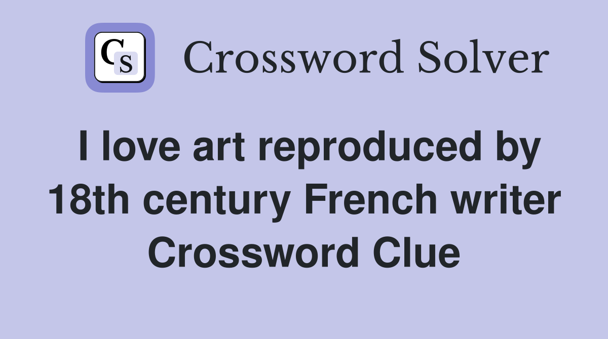 I love art reproduced by 18th century French writer Crossword Clue