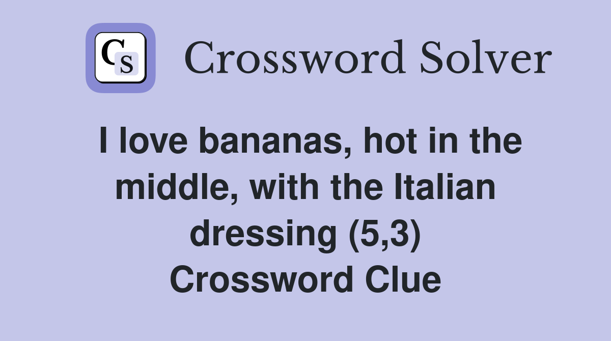 I love bananas, hot in the middle, with the Italian dressing (5,3) Crossword Clue