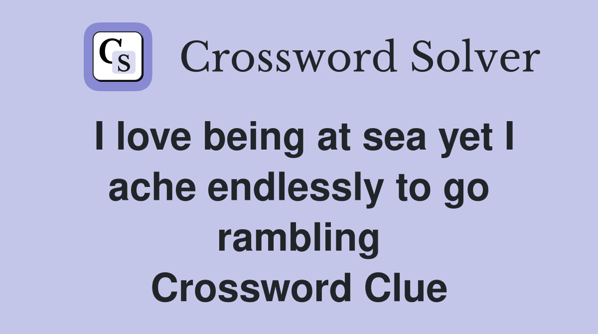 I love being at sea yet I ache endlessly to go rambling Crossword Clue