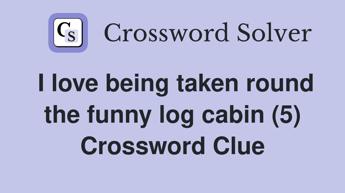 I love being taken round the funny log cabin (5) - Crossword Clue ...