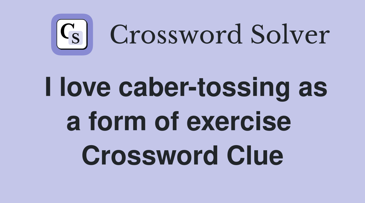 I love caber-tossing as a form of exercise  Crossword Clue