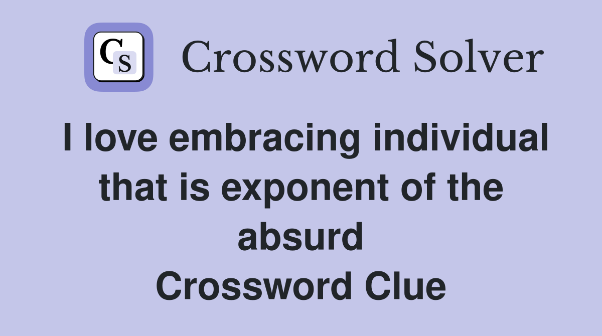 I love embracing individual that is exponent of the absurd Crossword Clue