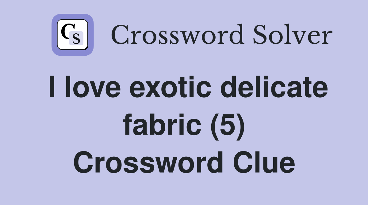 I love exotic delicate fabric (5) Crossword Clue
