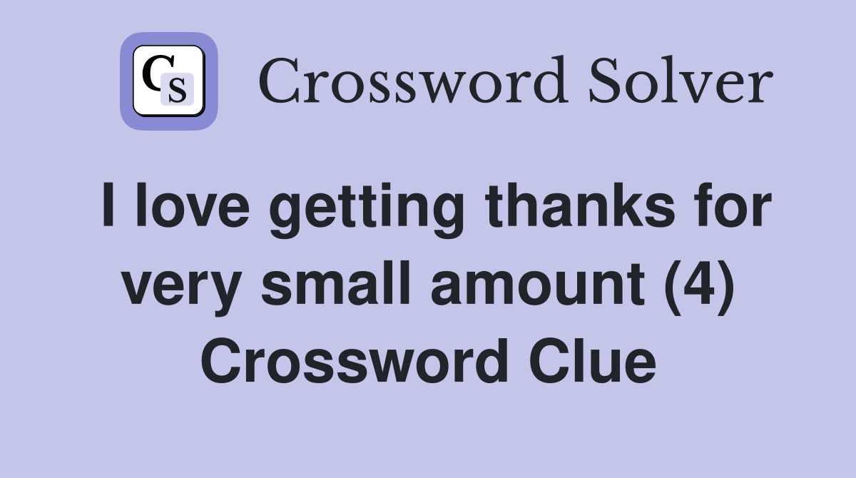I love getting thanks for very small amount (4) Crossword Clue