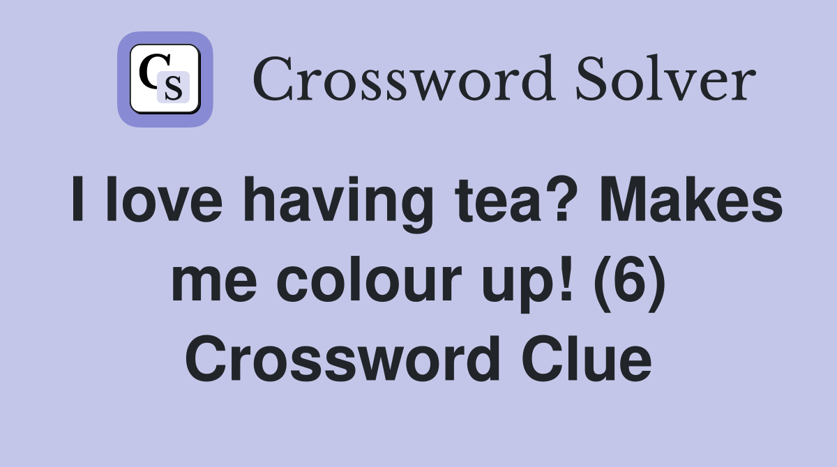 I love having tea? Makes me colour up! (6) Crossword Clue