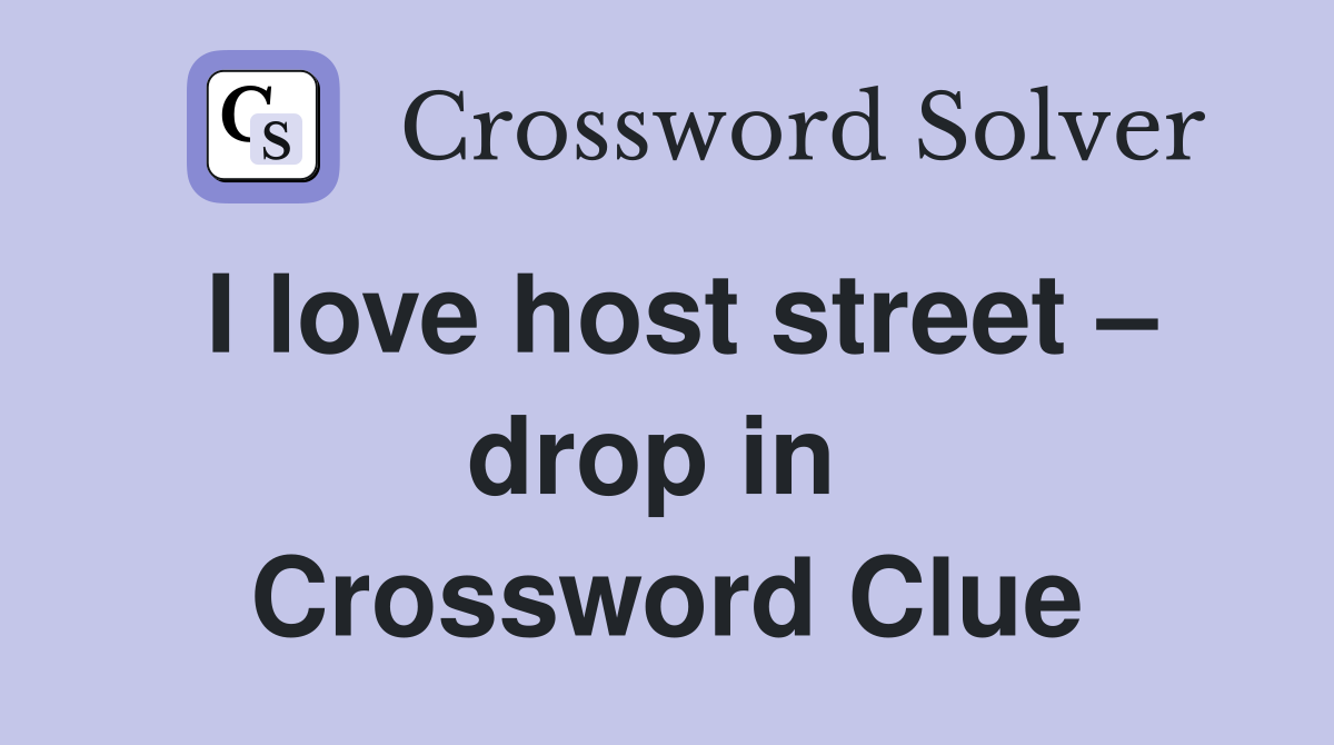 I love host street – drop in  Crossword Clue
