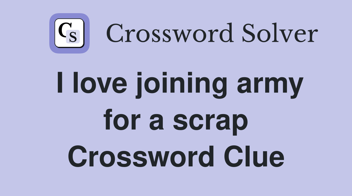 I love joining army for a scrap Crossword Clue