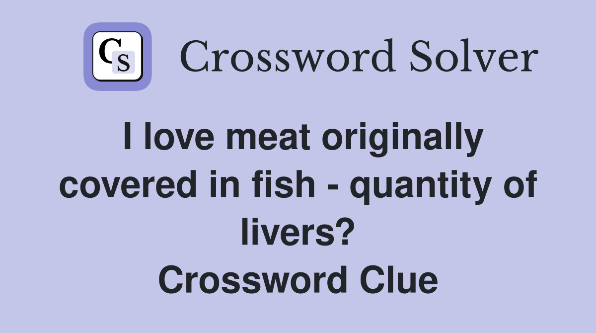 I love meat originally covered in fish - quantity of livers? Crossword Clue