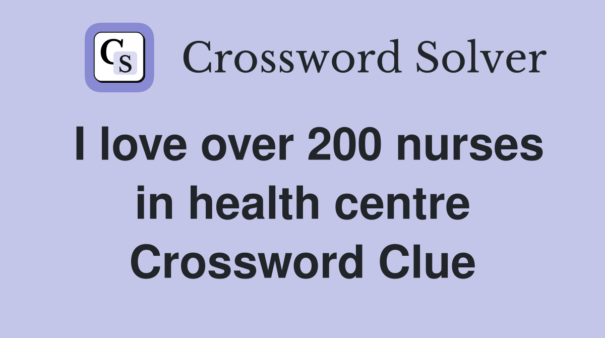I love over 200 nurses in health centre Crossword Clue