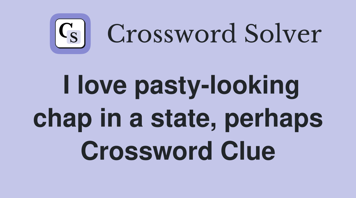 I love pasty-looking chap in a state, perhaps Crossword Clue