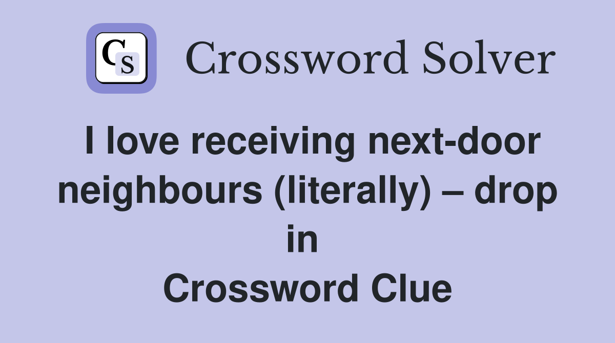 I love receiving next-door neighbours (literally) – drop in  Crossword Clue