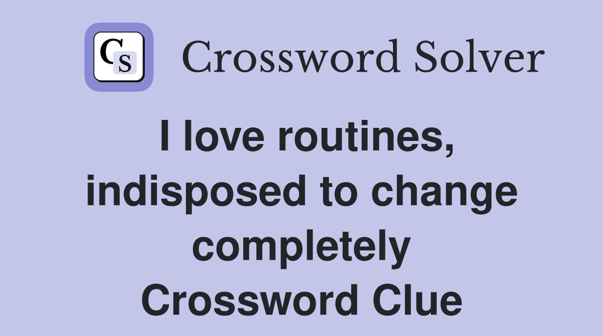 I love routines, indisposed to change completely Crossword Clue