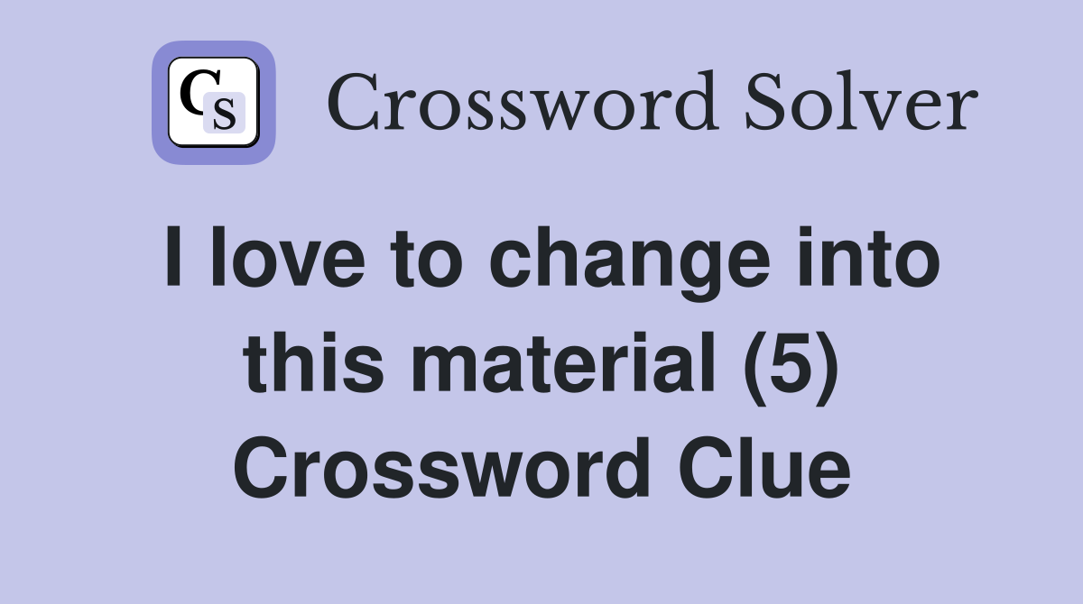 I love to change into this material (5) Crossword Clue