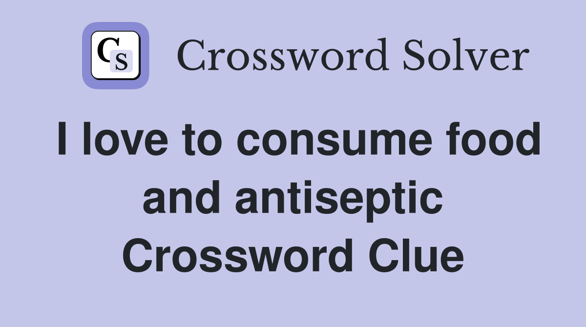 I love to consume food and antiseptic Crossword Clue