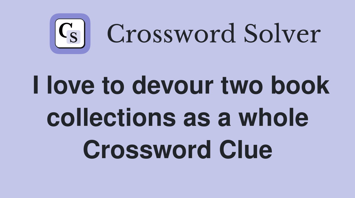 I love to devour two book collections as a whole Crossword Clue