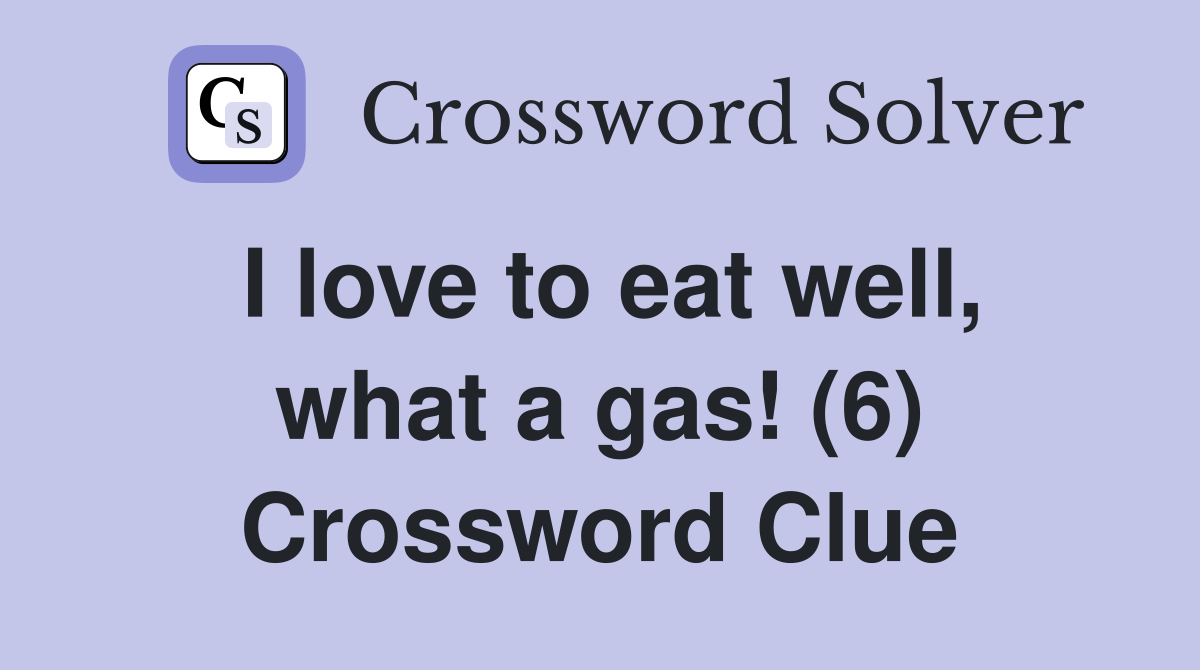 I love to eat well, what a gas! (6) Crossword Clue